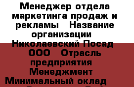 Менеджер отдела маркетинга продаж и рекламы › Название организации ­ Николаевский Посад, ООО › Отрасль предприятия ­ Менеджмент › Минимальный оклад ­ 25 000 - Все города Работа » Вакансии   . Адыгея респ.,Адыгейск г.